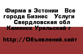 Фирма в Эстонии - Все города Бизнес » Услуги   . Свердловская обл.,Каменск-Уральский г.